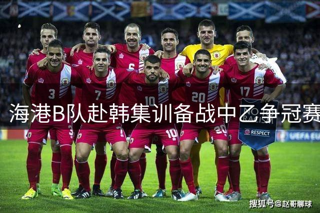 海港B队赴韩集训备战中乙争冠赛 将进行多场热身赛